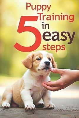 Puppy Training in 5 Easy Steps: From the first days to the first teams - easily and with love - Svitana - cover