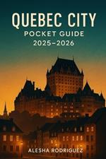Quebec City Pocket Guide 2025-2026: Discover Quebec City's Rich History, Iconic Landmarks, Hidden Gems, and Essential Tips for an Unforgettable 2025-2026 Adventure