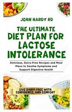 The Ultimate Diet Plan for Lactose Intolerance: Delicious, Dairy-Free Recipes and Meal Plans to Soothe Symptoms and Support Digestive Health
