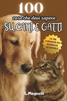 100 cose che devi sapere su cani e gatti: Le 100 domande più richieste su Google - L Magnelli - cover