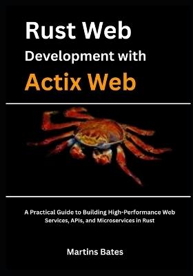 Rust Web Development With Actix Web: A Practical Guide to Building High-Performance Web Services, APIs, and Microservices in Rust - Martins Bates - cover