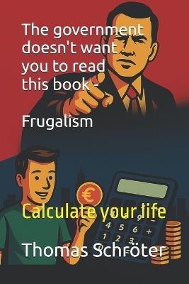 The government doesn't want you to read this book - Frugalism: Calculate your life - Thomas Schröter - cover