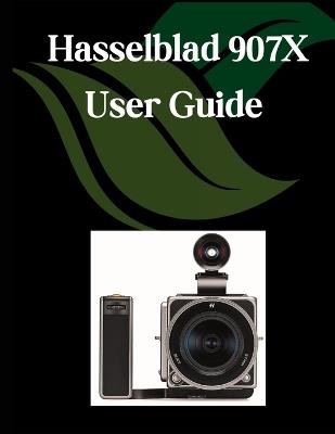 Hasselblad 907X User Guide: A Comprehensive and Detailed Manual for Photographers and Creatives for Beginners and Seniors, Troubleshooting Tips, and Advanced Settings Explained - Zoey Fortnite - cover