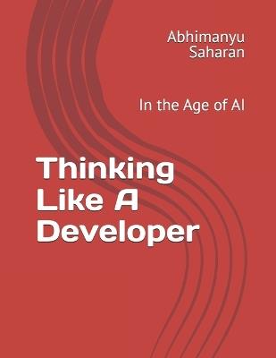 Thinking Like A Developer: In the Age of AI - Abhimanyu Saharan - cover
