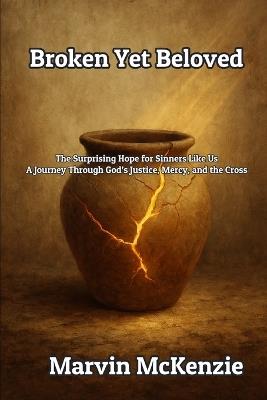 Broken Yet Beloved: The Surprising Hope for Sinners Like Us A Journey Through God's Justice, Mercy, and the Cross - Marvin McKenzie - cover