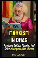 Marxism In Drag: Feminism, Critical Theories, And Other Ideological Mind Viruses