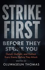 Strike First before they Strike You: Outwit, Outfight, and Outlast Every Enemy Before They Attack