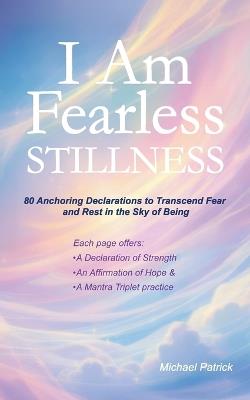 I Am Fearless Stillness: 80 Anchoring Declarations to Transcend Fear and Rest in the Sky of Being - Michael Patrick - cover
