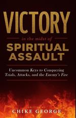 Victory in the Midst of Spiritual Assault: Uncommon Keys to Conquering Trials, Attacks, and the Enemy's Fire