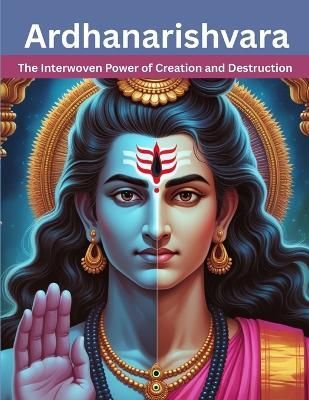 Ardhanarishvara: The Interwoven Power of Creation and Destruction - Mohan Chandra Uprety - cover