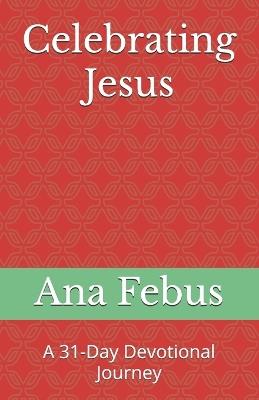 Celebrating Jesus: A 31-Day Devotional Journey - Ana Febus - cover
