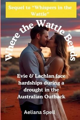 Where the Wattle Bends: Romance in Outback Australia- Sequel to Whispers in the Wattle - Aeliana Spell - cover