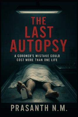 The Last Autopsy: A Coroner's Mistake Could Cost More Than One Life - Prasanth N M - cover