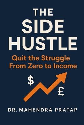 The Side Hustle: Quite The Struggle from Zero to Income - Mahendra Pratap - cover