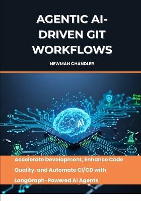 Agentic AI-Driven Git Workflows: Accelerate Development, Enhance Code Quality, and Automate CI/CD with LangGraph-Powered AI Agents - Newman Chandler - cover