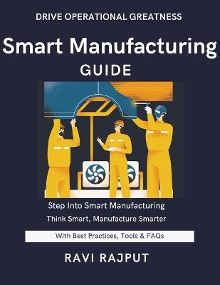 Smart Manufacturing Guide: Achieve Manufacturing Excellence Fast Master Modern Production Today Smarter Manufacturing Without Delay Drive Innovation Instantly Now Future-Ready Production Strat - Ravi Rajput - cover