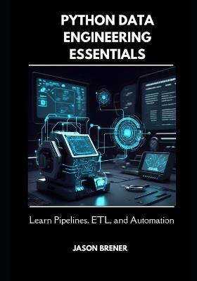Python Data Engineering Essentials: Learn Pipelines, ETL, and Automation - Jason Brener - cover
