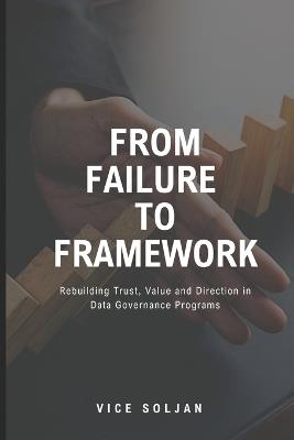 From Failure to Framework: Rebuilding Trust, Value and Direction in Data Governance Programs - Vice Soljan - cover