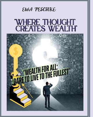 Where Thought Creates Wealth: Wealth for All: Dare to Live to the Fullest - Ewa Peschke - cover