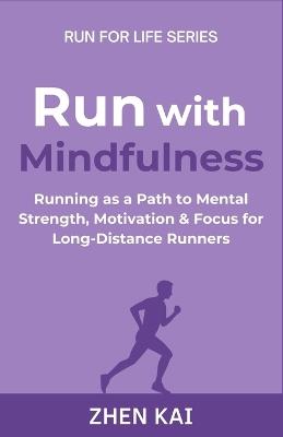 Run with Mindfulness: Running as a Path to Mental Strength, Motivation & Focus for Long-Distance Runners - Zhen Kai - cover