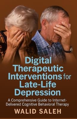 Digital Therapeutic Interventions for Late-Life Depression: A Comprehensive Guide to Internet-Delivered Cognitive Behavioral Therapy - Walid Saleh - cover