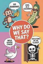 Why Do We Say That?: Discover now the fascinating history with all hidden stories and also surprising meanings behind each of the everyday idioms, sayings, and expressions that we use book 2