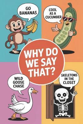 Why Do We Say That?: Discover now the fascinating history with all hidden stories and also surprising meanings behind each of the everyday idioms, sayings, and expressions that we use book 2 - Tina Stevens - cover