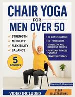 Chair Yoga for Men Over 50: Quick and Simple Illustrated Exercises to Help Seniors Lose Weight and Increase Strength, Mobility, Flexibility, and Balance