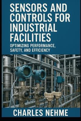 Sensors and Controls for Industrial Facilities: Optimizing Performance, Safety, and Efficiency - Charles Nehme - cover