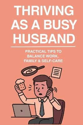 Thriving as a Busy Husband: "Practical Tips to Balance Work, Family, and Self-Care") - Parul Patel - cover