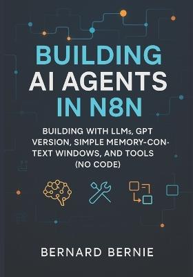 Building AI Agents in N8N: Building with llms, gpt version, simple memory-context windows, and tools (no code) - Bernand Bernie - cover