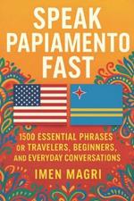 Speak Papiamento Fast: 1500 Essential Phrases for Travelers, Beginners, and Everyday Conversations
