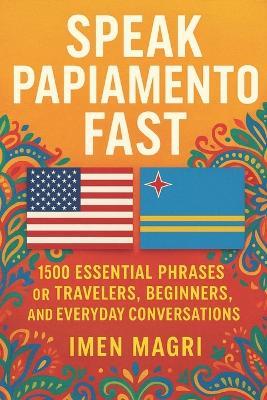 Speak Papiamento Fast: 1500 Essential Phrases for Travelers, Beginners, and Everyday Conversations - Imen Magri - cover