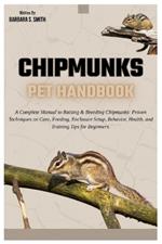 Chipmunks Pet Handbook: A Complete Manual to Raising & Breeding Chipmunks: Proven Techniques on Care, Feeding, Enclosure Setup, Behavior, Bonding, Health, and Training Tips for Beginners.