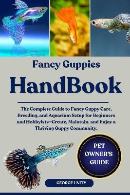 Fancy Guppies Handbook: The Complete Guide to Fancy Guppy Care, Breeding, and Aquarium Setup for Beginners and Hobbyists-Create, Maintain, and Enjoy a Thriving Guppy Community. - George Unity - cover