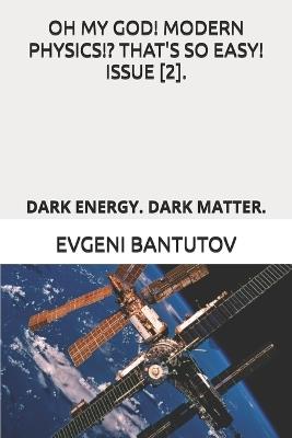 Oh My God! Modern Physics!? That's So Easy! Issue [2].: Dark Energy. Dark Matter. - Evgeni Bantutov - cover