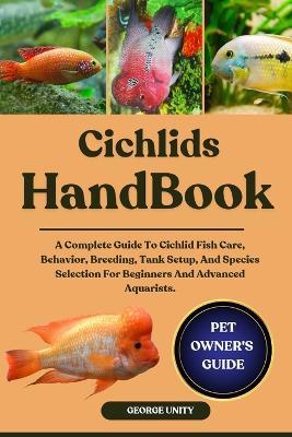 Cichlids Handbook: A Complete Guide To Cichlid Fish Care, Behavior, Breeding, Tank Setup, And Species Selection For Beginners And Advanced Aquarists. - George Unity - cover