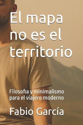 El mapa no es el territorio: Filosofia y minimalismo para el viajero moderno - Fabio García - cover