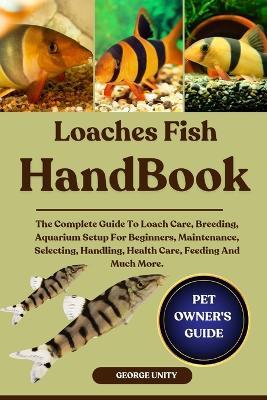 Loaches Fish Handbook: The Complete Guide To Loach Care, Breeding, Aquarium Setup For Beginners, Maintenance, Selecting, Handling, Health Care, Feeding And Much More. - George Unity - cover