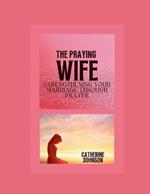 The praying wife: Strengthening your marriage through prayer