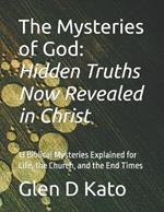The Mysteries of God: Hidden Truths Now Revealed in Christ: 13 Biblical Mysteries Explained for Life, the Church, and the End Times