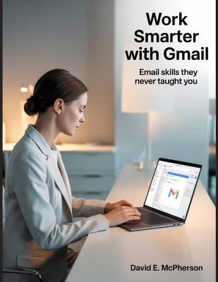 Work Smarter with Gmail: Email Skills They Never Taught You - David E McPherson - cover