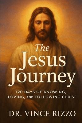 The Jesus Journey: 120 Days of Knowing, Loving, and Following Christ - Vince Rizzo - cover