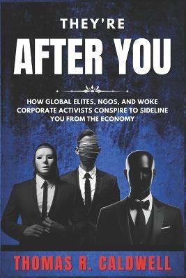They're After You: How Global Elites, NGOs, and Woke Corporate Activists Conspire to Sideline You from the Economy - Thomas R Caldwell - cover