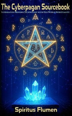 The Cyberpagan Sourcebook: Integrating Modern Technology with Old World Spirituality - Spiritus Flumen - cover