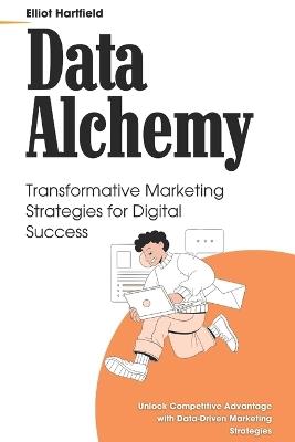 Data Alchemy: Transformative Marketing Strategies for Digital Success: Unlock Competitive Advantage with Data-Driven Marketing Strategies - John Stevens - cover