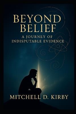Beyond Belief; A Journey of Indisputable Evidence - Mitchell D Kirby - cover