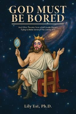 God Must Be Bored: And Other Theories From a Half-Awake Human Trying to Make Sense of this Cosmic WTF - Lily Est - cover