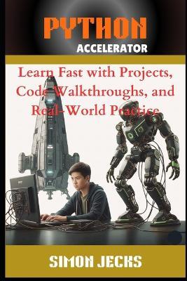 Python Accelerator: Learn Fast with Projects, Code Walkthroughs, and Real-World Practice, A Hands-On Guide for Absolute Beginners and Busy Programmers, The Fastest Way to Learn Python with AI, VSCode, - Simon Jecks - cover