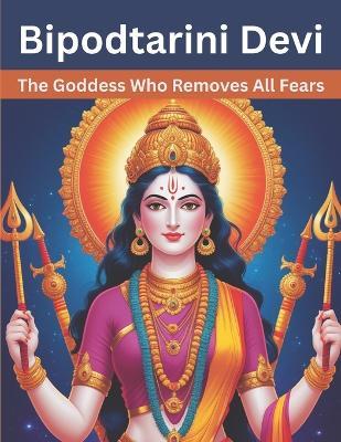 Bipodtarini Devi: The Goddess Who Removes All Fears - Mohan Chandra Uprety - cover